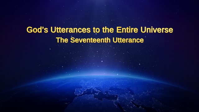 Almighty God's Word God's Utterances to the Entire Universe The Seventeenth Utterance | The Church of Almighty God