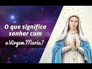 O que significa sonhar com a Virgem Maria?