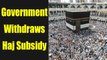 Center Withdraws Haj subsidy To Empower Minorities | OneIndia News