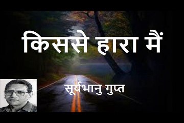 किससे हारा मैं (सूर्यभानु गुप्त)