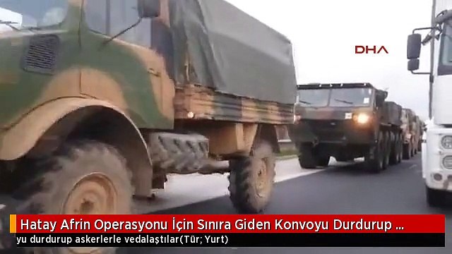 Hatay Afrin Operasyonu İçin Sınıra Giden Konvoyu Durdurup Askerlerle Vedalaştılar