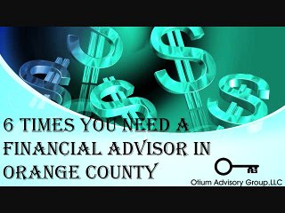 6 TIMES YOU NEED A FINANCIAL ADVISOR IN ORANGE COUNTY
