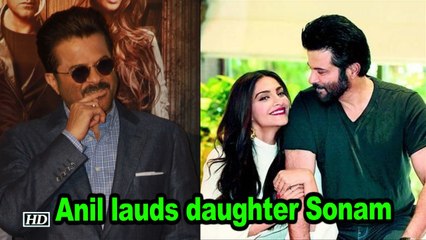 Anil lauds daughter Sonam Kapoor ,  find out why