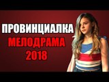 ПРЕМЬЕРА 2018 ВЗОРВАЛА ЮТУБ [ ПРОВИНЦИАЛКА ] Русские мелодрамы 2018 новинки, фильмы 2018 HD  russian melodrama 2018