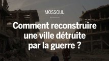 Mossoul : comment reconstruire une ville dévastée par la guerre ?