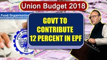 Union Budget 2018 : Government to fund 12% of EPF for new employees | Oneindia News