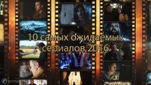 10 самых ожидаемых сериалов 2016 года