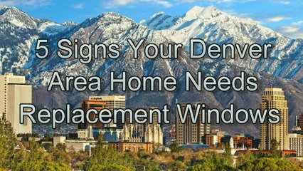 5 Signs Your Denver Area Home Needs Replacement Windows