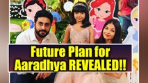 Aishwarya Rai - Abhishek Bachchan REVEALS FUTURE plans for Aaradhya Bachchan | FilmiBeat