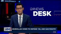 i24NEWS DESK | Hezbollah vows to defend 'oil and gas rights' | Wednesday, January 31st 2018