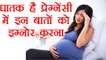 Pregnancy: प्रेग्नेंसी में धातक हो सकता है इन बातों को इग्नोर करना | Boldsky