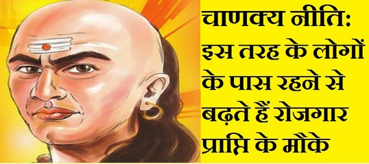 चाणक्य नीति :- इस तरह के लोगों के पास रहने से बढ़ते हैं रोजगार प्राप्ति के मौके