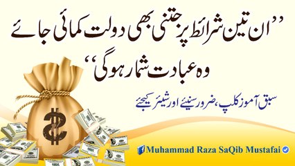 Muhammad Raza Saqib Mustafai - In 3 Sharaait Pr Jitni B Dolat Kamai Jaye Wo EBADAT Shumar Hogi