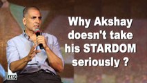 Why Akshay Kumar doesn't take his STARDOM seriously ?