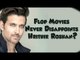 Flop Movies Never Disappoints Hrithik Roshan?