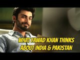 What Fawad Khan thinks about India & Pakistan ?