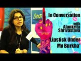 In Conversation With Alankrita Shrivastava | Lipstick Under My Burkha