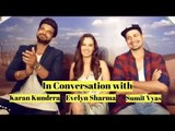 In Conversation with | Karan Kundrra | Evelyn Sharma | Sumit Vyas | Stupid Man Smart Phone |