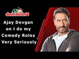 Ajay Devgan i do my Comedy Roles Very Seriously
