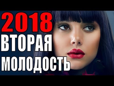 ВТОРАЯ МОЛОДОСТЬ 2018 (ПРЕМЬЕРА 2018! РУССКИЕ МЕЛОДРАМЫ 2018, НОВИНКИ, СЕРИАЛЫ 2018, ФИЛЬМЫ 2018) russkie melodrami 2018 hd