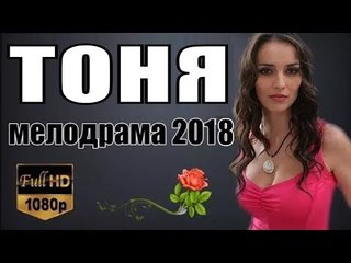 ТОНЯ 2018 ( ПРЕМЬЕРА 2018! РУССКИЕ МЕЛОДРАМЫ 2018, НОВИНКИ, СЕРИАЛЫ 2018, ФИЛЬМЫ 2018 )  russkie melodrami 2018 hd