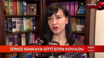 İzinsiz Bankaya Gitti işten Kovuldu