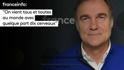 "On vient tous et toutes  au monde avec quelque part dix cerveaux"