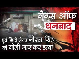 Former Deputy Mayor Neeraj Singh, Shot Dead in Dhanbad II गैंग्स ऑफ धनबादः