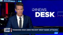 i24NEWS DESK | Tensions high amid recent West Bank attacks | Thursday, February 8th 2018