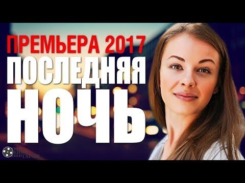 ПРЕМЬЕРА 2018! Фильм «ПОСЛЕДНЯЯ НОЧЬ» Русские Мелодрамы 2018 Новинки, фильмы с Олесей Фаттаховой russian films 2018 melodrama