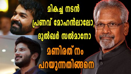 മികച്ച നടൻ പ്രണവ് മോഹന്‍ലാലോ, ദുല്‍ഖര്‍ സല്‍മാനോ മണിരത്‌നം പറയുന്നതിങ്ങനെ