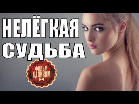 ПРЕМЬЕРА 2018! ФИЛЬМ УХОДЯЩЕГО ГОДА [ НЕЛЁГКАЯ СУДЬБА ] РУССКИЕ МЕЛОДРАМЫ 2018 НОВИНКИ, СЕРИАЛЫ 2018 russkie movie melodrami