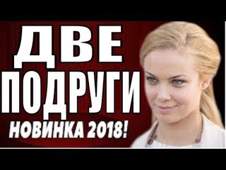 МЕЛОДРАМА ДО СЛЁЗ [ ДВЕ ПОДРУГИ ] 2018 (ПРЕМЬЕРА 2018! РУССКИЕ МЕЛОДРАМЫ 2018, НОВИНКИ 2018 СЕРИАЛЫ  russkie movie melodrami