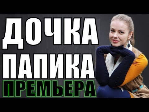 ПРЕМЬЕРА 2018 РАСТРОГАЛА ВЕСЬ МИР [ ДОЧКА ПАПИКА ] Русские мелодрамы 2018 новинки, фильмы 2018 HD russkie filmi melodrama