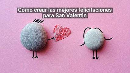 Cómo crear las mejores felicitaciones de San Valentin