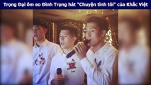 Trọng Đại ôm eo Đình Trọng hát 