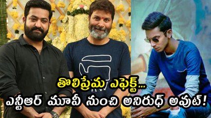 తొలిప్రేమ ఎఫెక్ట్ : ఎన్టీఆర్ మూవీ నుంచి అనిరుధ్ అవుట్