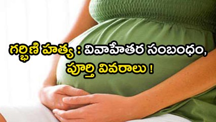 గర్భిణి హత్య : వివాహేతర సంబంధం, పూర్తి వివరాలు !