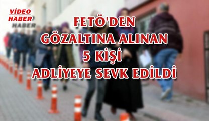 (15 Şubat 2018) FETÖ'DEN GÖZALTINA ALINAN 5 KİŞİ  ADLİYEYE SEVK EDİLDİ