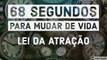 MUDE SUA VIDA EM 68 SEGUNDOS - Lei da Atração