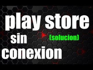 como arreglar play store sin conexion