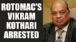 Rotomac's Vikram Kothari arrested in Rs 800 crore bank loan default case | Oneindia News