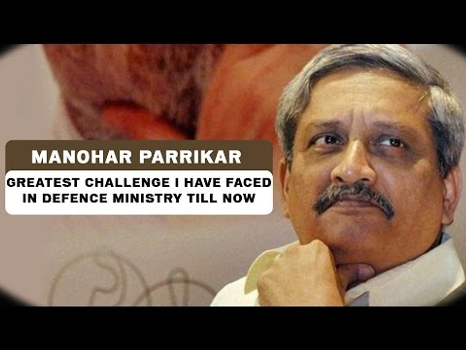 Manohar Parrikar - Greatest Challenge i have faced in Defence Ministry till now