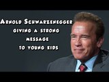 Arnold Schwarzenegger giving a strong message to young kids