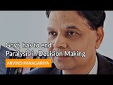 Govt has to end Paralysis in Decision Making' -  Arvind Panagariya