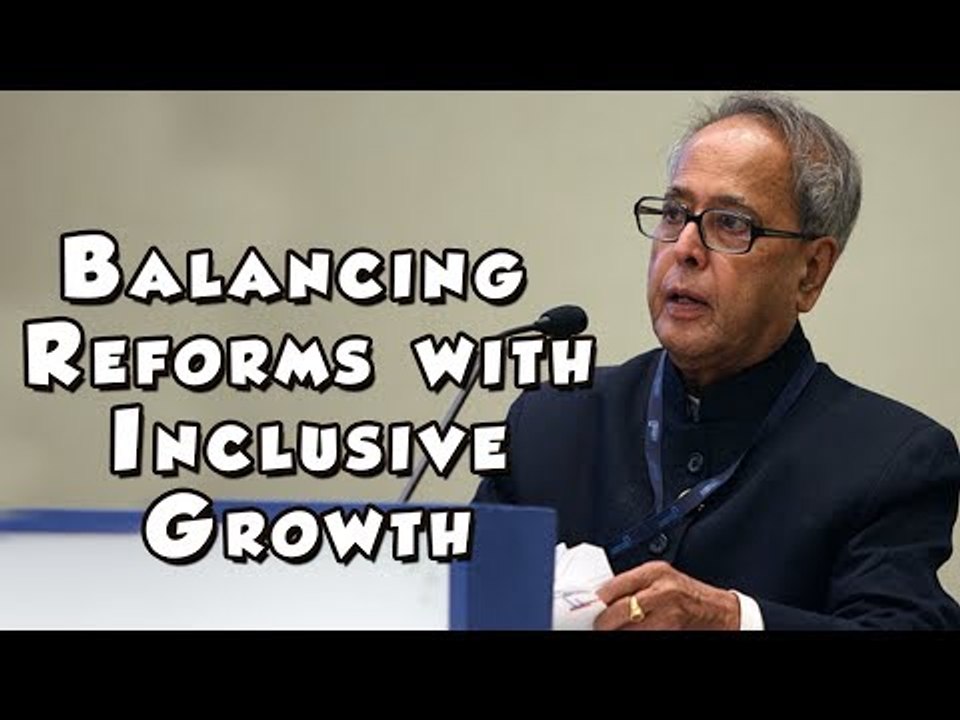 Pranab Mukherjee on Balancing Reforms with Inclusive Growth