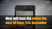 Uber will beat Ola within the next 30 days: Eric Alexander