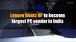 Lenovo beats HP to become largest PC vendor in India