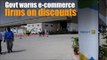 Govt warns e-commerce firms on discounts