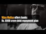 Vijay Mallya offers banks Rs. 6000 crore debt repayment plan